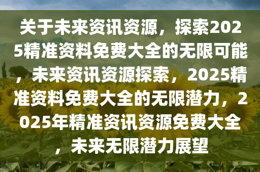 2025年正版资料免费大全功能介绍,探索未来知识宝库，2025正版资料免费大全功能详解